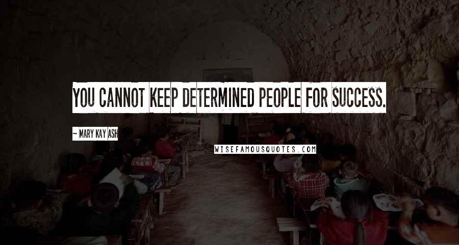 Mary Kay Ash Quotes: You cannot keep determined people for success.