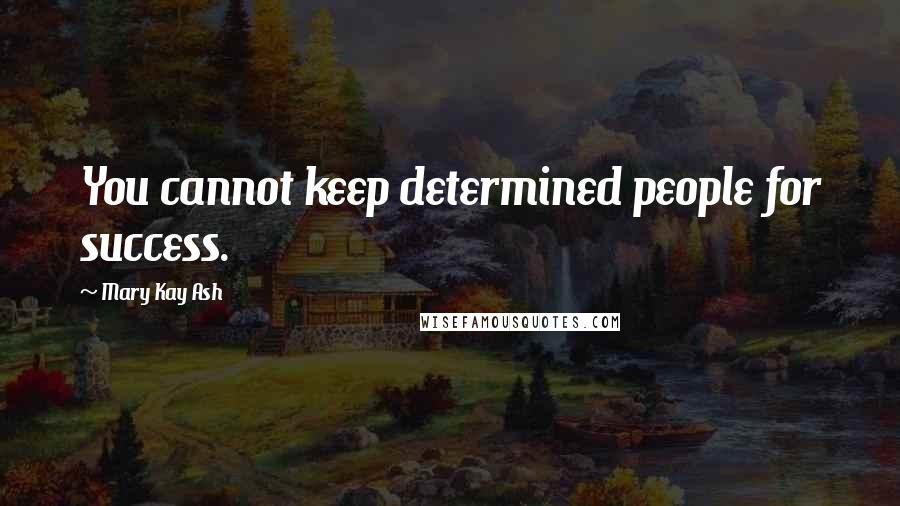 Mary Kay Ash Quotes: You cannot keep determined people for success.