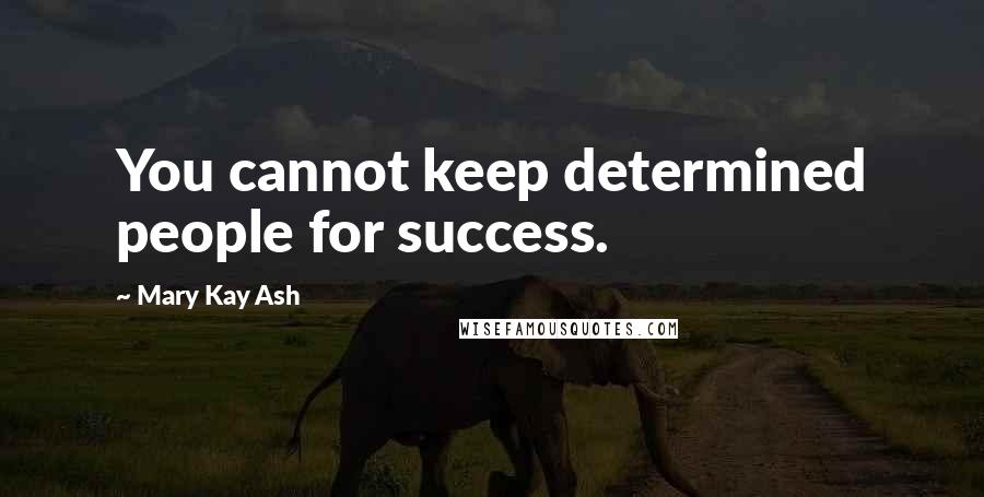 Mary Kay Ash Quotes: You cannot keep determined people for success.