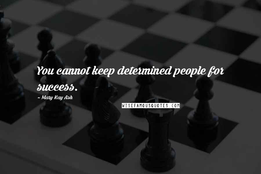 Mary Kay Ash Quotes: You cannot keep determined people for success.
