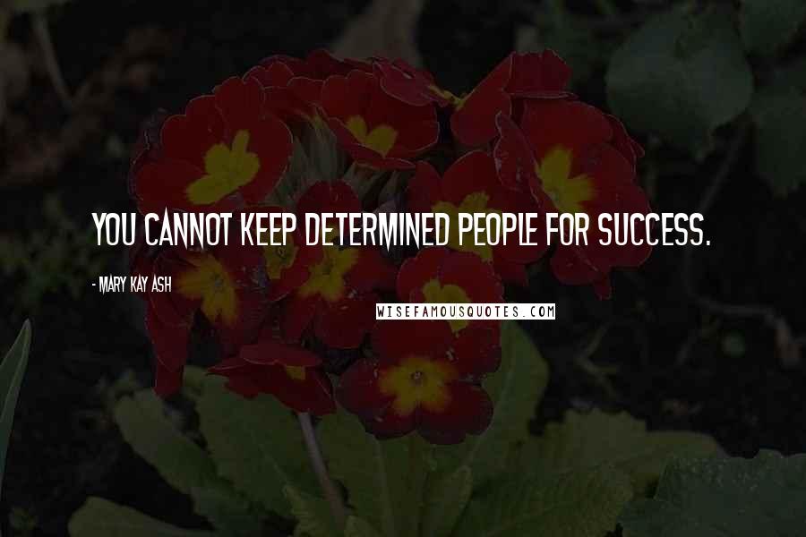Mary Kay Ash Quotes: You cannot keep determined people for success.