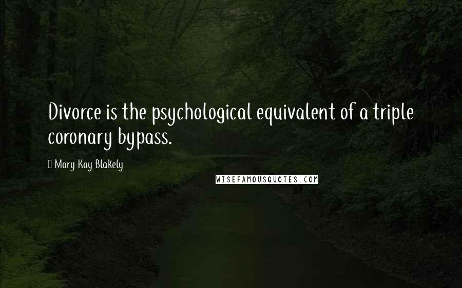 Mary Kay Blakely Quotes: Divorce is the psychological equivalent of a triple coronary bypass.