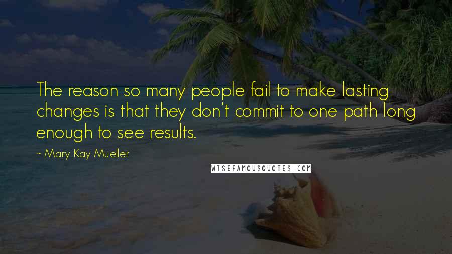 Mary Kay Mueller Quotes: The reason so many people fail to make lasting changes is that they don't commit to one path long enough to see results.