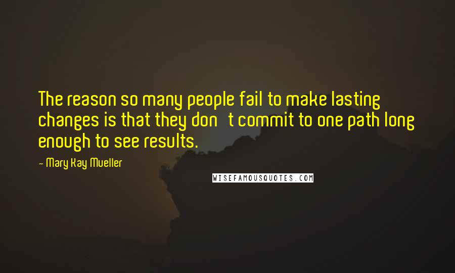 Mary Kay Mueller Quotes: The reason so many people fail to make lasting changes is that they don't commit to one path long enough to see results.