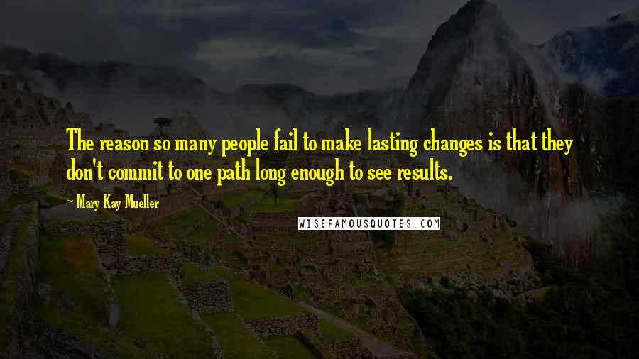 Mary Kay Mueller Quotes: The reason so many people fail to make lasting changes is that they don't commit to one path long enough to see results.