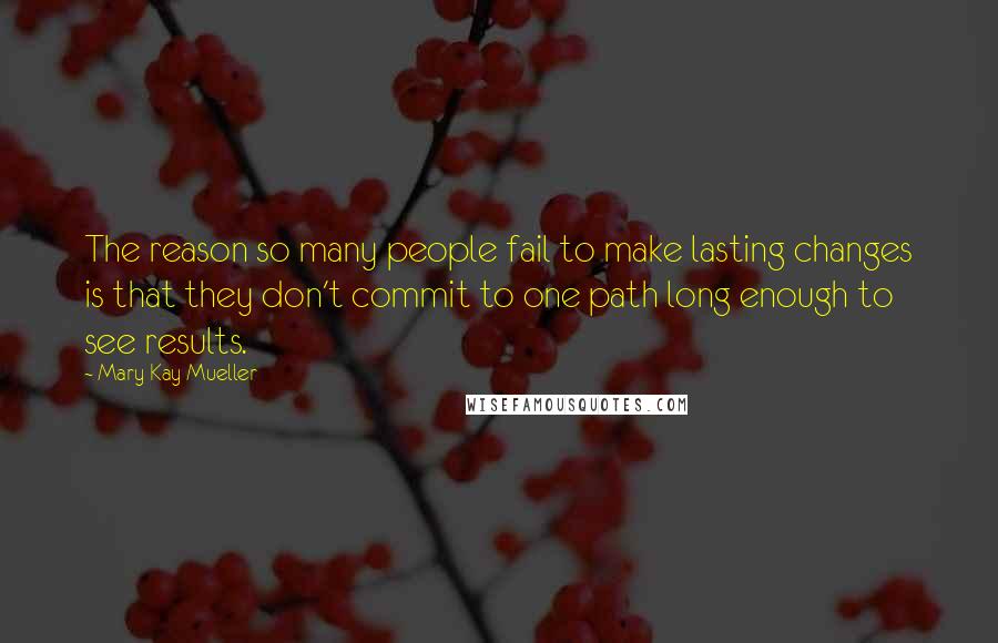 Mary Kay Mueller Quotes: The reason so many people fail to make lasting changes is that they don't commit to one path long enough to see results.