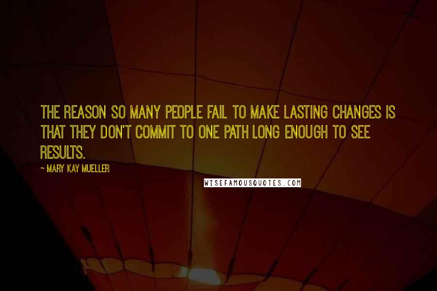 Mary Kay Mueller Quotes: The reason so many people fail to make lasting changes is that they don't commit to one path long enough to see results.
