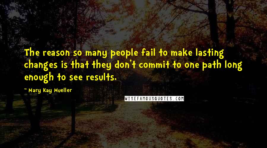 Mary Kay Mueller Quotes: The reason so many people fail to make lasting changes is that they don't commit to one path long enough to see results.