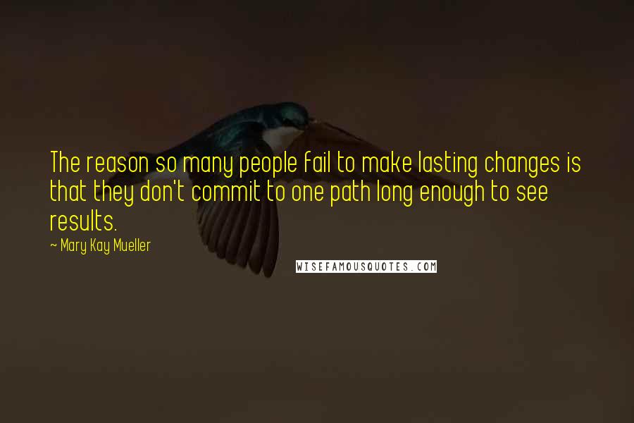 Mary Kay Mueller Quotes: The reason so many people fail to make lasting changes is that they don't commit to one path long enough to see results.