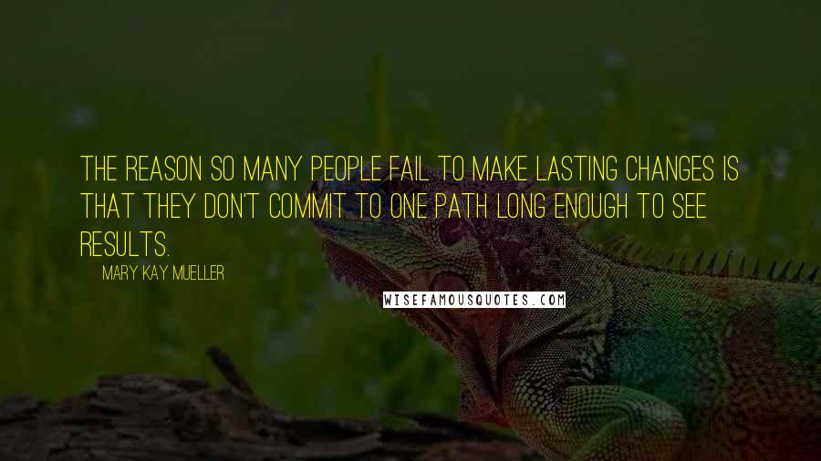 Mary Kay Mueller Quotes: The reason so many people fail to make lasting changes is that they don't commit to one path long enough to see results.