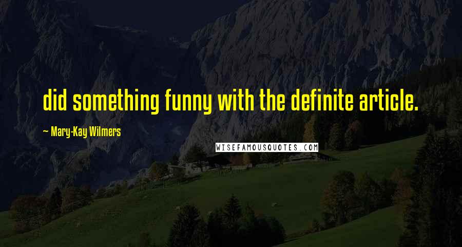 Mary-Kay Wilmers Quotes: did something funny with the definite article.