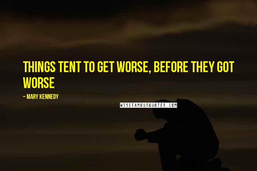 Mary Kennedy Quotes: Things tent to get worse, before they got worse