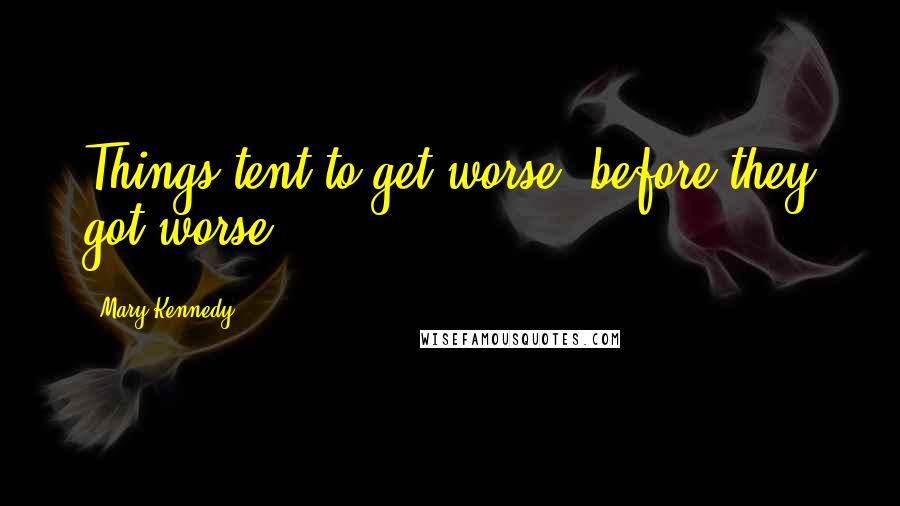 Mary Kennedy Quotes: Things tent to get worse, before they got worse