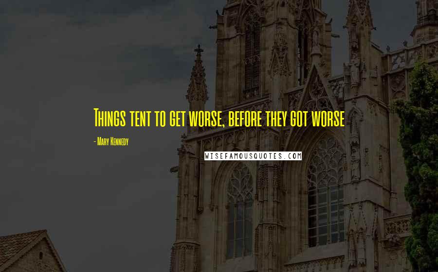 Mary Kennedy Quotes: Things tent to get worse, before they got worse