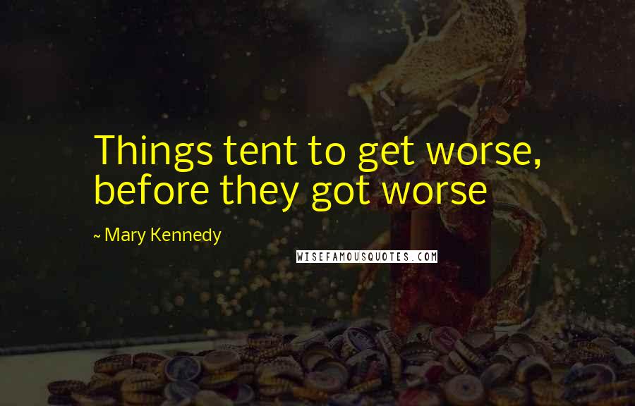 Mary Kennedy Quotes: Things tent to get worse, before they got worse