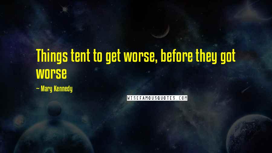 Mary Kennedy Quotes: Things tent to get worse, before they got worse