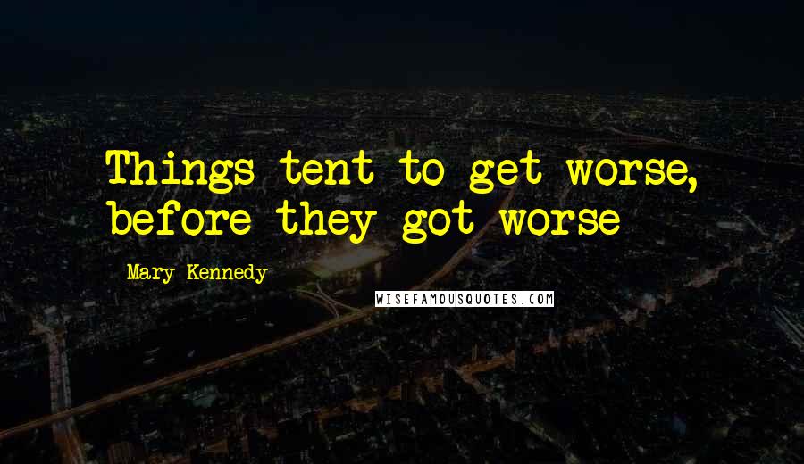 Mary Kennedy Quotes: Things tent to get worse, before they got worse