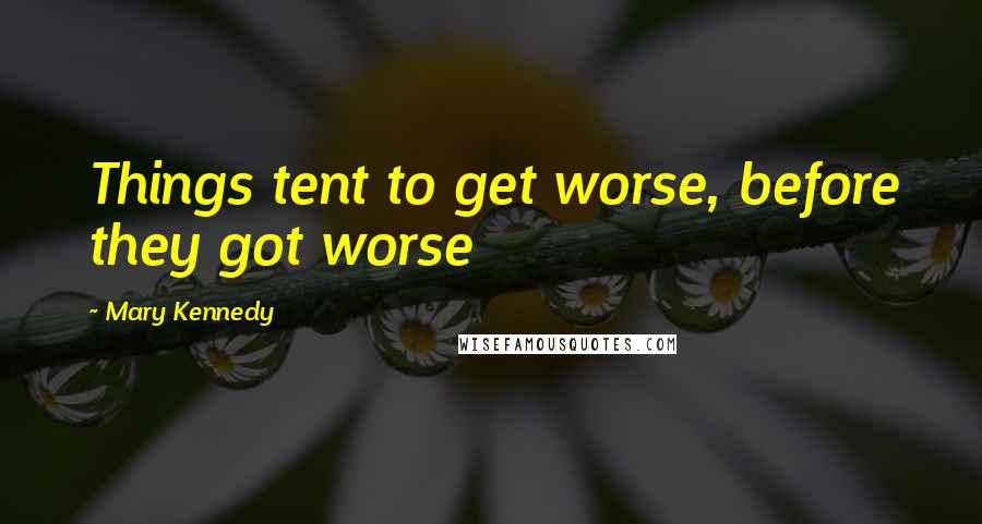 Mary Kennedy Quotes: Things tent to get worse, before they got worse