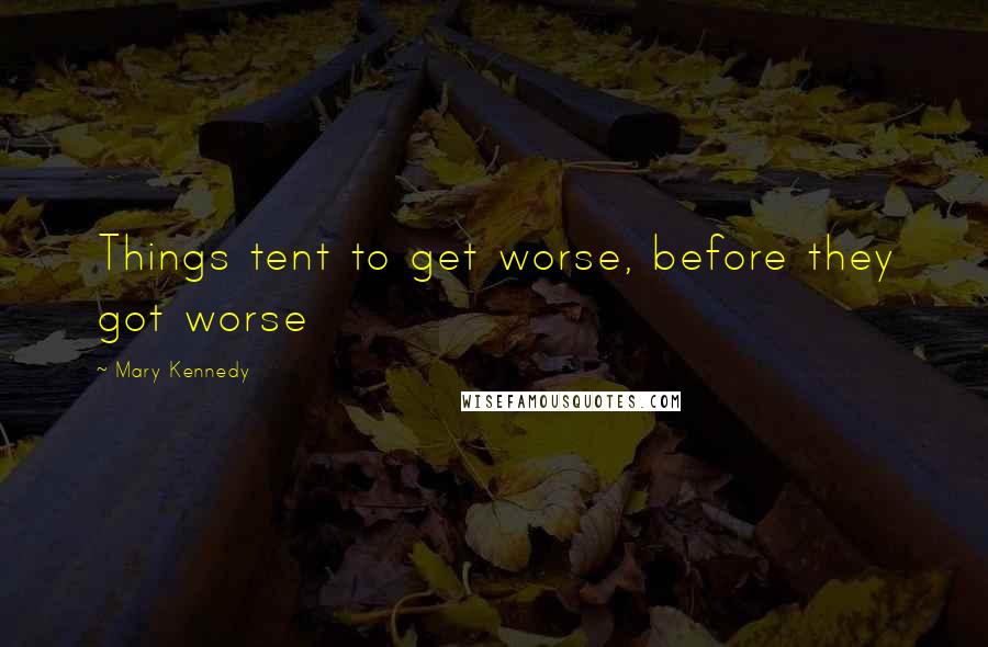 Mary Kennedy Quotes: Things tent to get worse, before they got worse