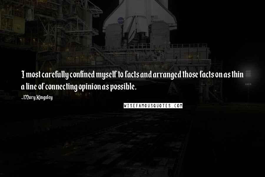 Mary Kingsley Quotes: I most carefully confined myself to facts and arranged those facts on as thin a line of connecting opinion as possible.