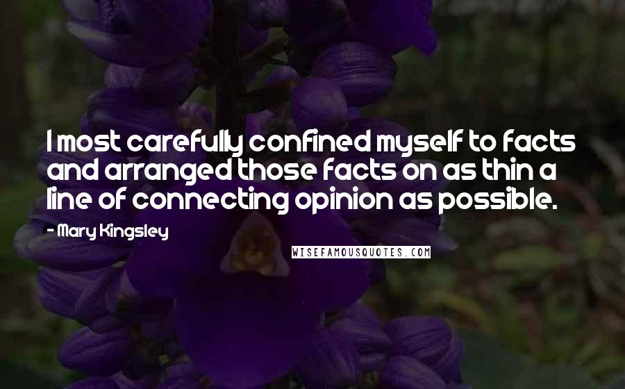 Mary Kingsley Quotes: I most carefully confined myself to facts and arranged those facts on as thin a line of connecting opinion as possible.