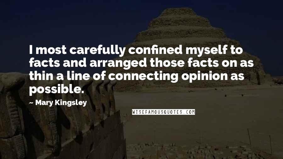 Mary Kingsley Quotes: I most carefully confined myself to facts and arranged those facts on as thin a line of connecting opinion as possible.