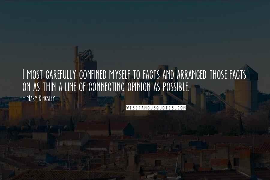 Mary Kingsley Quotes: I most carefully confined myself to facts and arranged those facts on as thin a line of connecting opinion as possible.