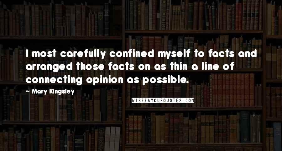 Mary Kingsley Quotes: I most carefully confined myself to facts and arranged those facts on as thin a line of connecting opinion as possible.