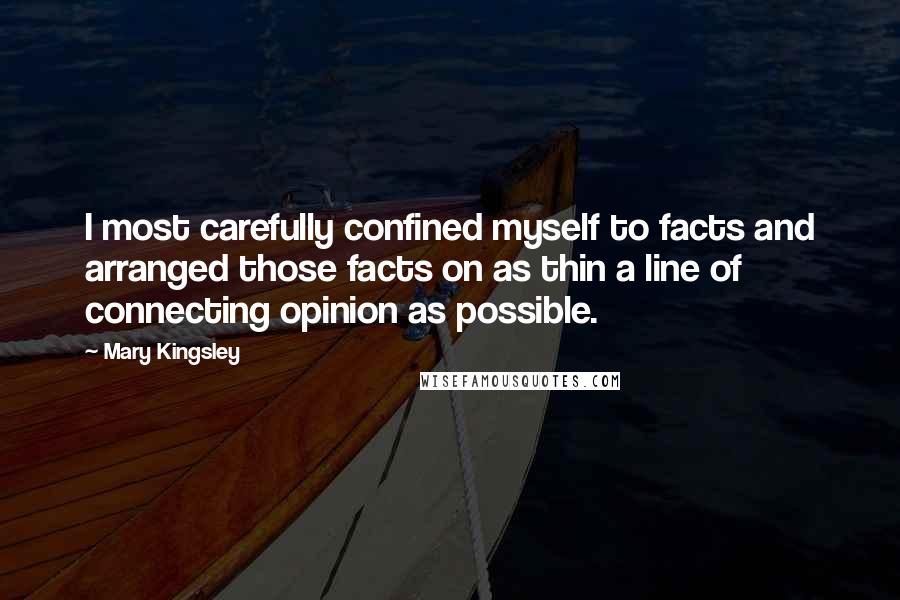Mary Kingsley Quotes: I most carefully confined myself to facts and arranged those facts on as thin a line of connecting opinion as possible.