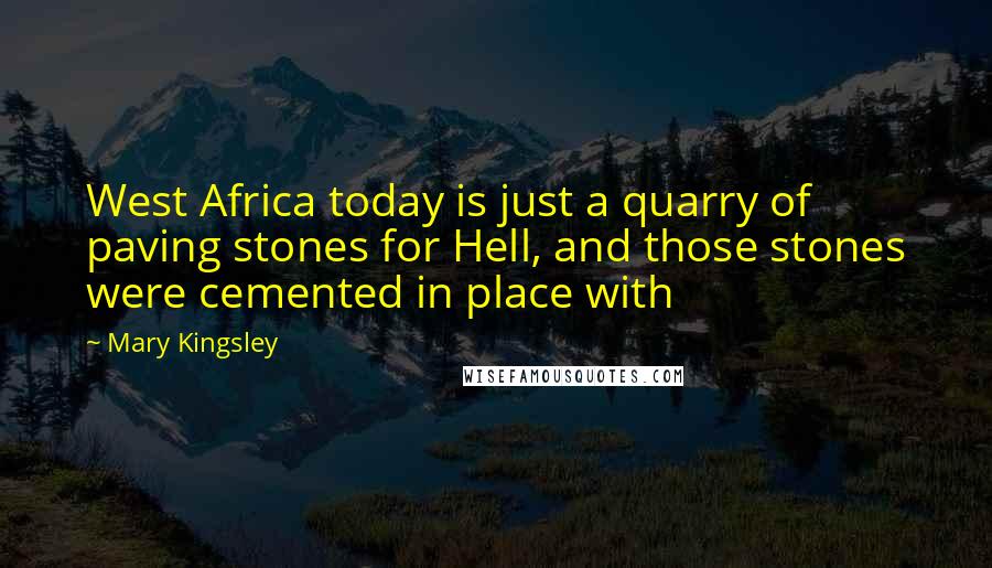 Mary Kingsley Quotes: West Africa today is just a quarry of paving stones for Hell, and those stones were cemented in place with