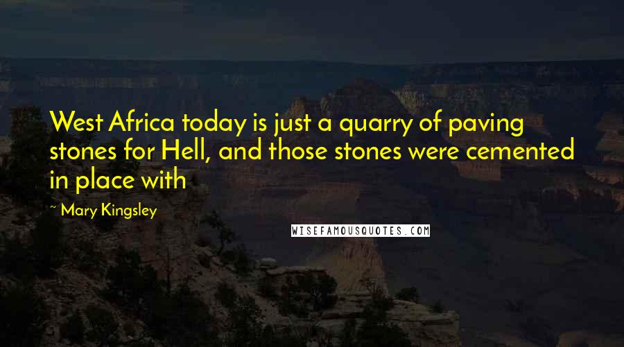 Mary Kingsley Quotes: West Africa today is just a quarry of paving stones for Hell, and those stones were cemented in place with