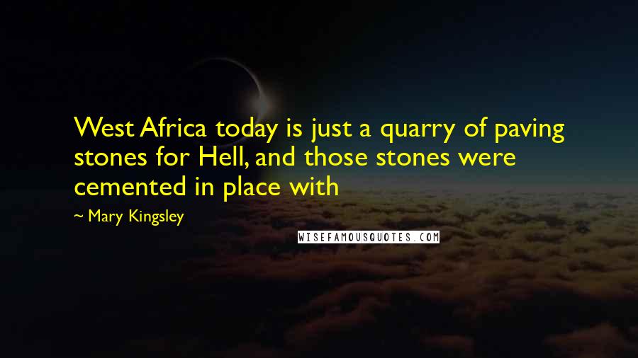 Mary Kingsley Quotes: West Africa today is just a quarry of paving stones for Hell, and those stones were cemented in place with
