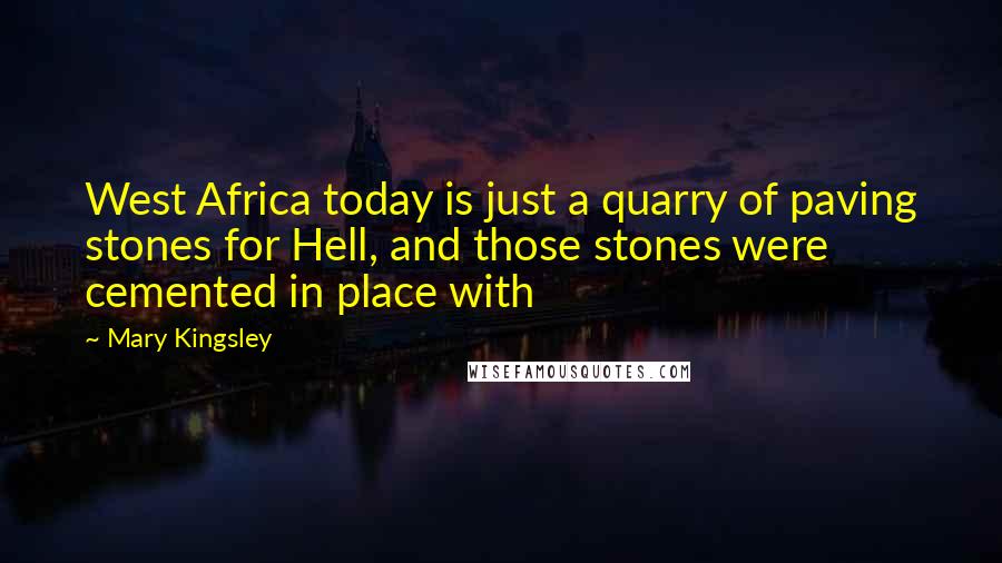 Mary Kingsley Quotes: West Africa today is just a quarry of paving stones for Hell, and those stones were cemented in place with