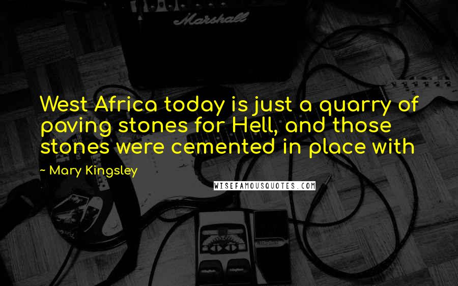 Mary Kingsley Quotes: West Africa today is just a quarry of paving stones for Hell, and those stones were cemented in place with