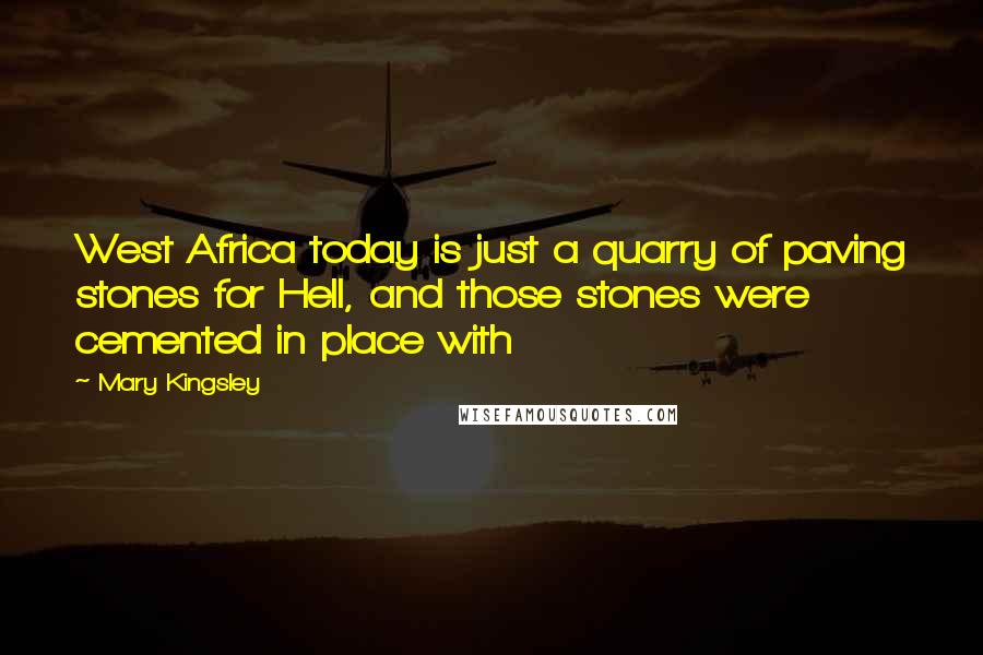 Mary Kingsley Quotes: West Africa today is just a quarry of paving stones for Hell, and those stones were cemented in place with