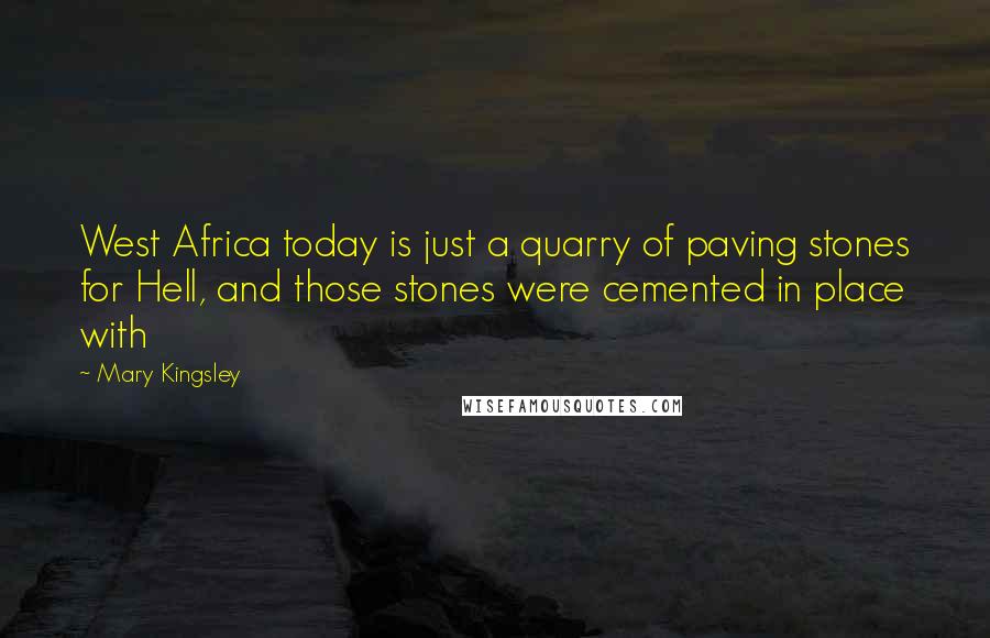 Mary Kingsley Quotes: West Africa today is just a quarry of paving stones for Hell, and those stones were cemented in place with