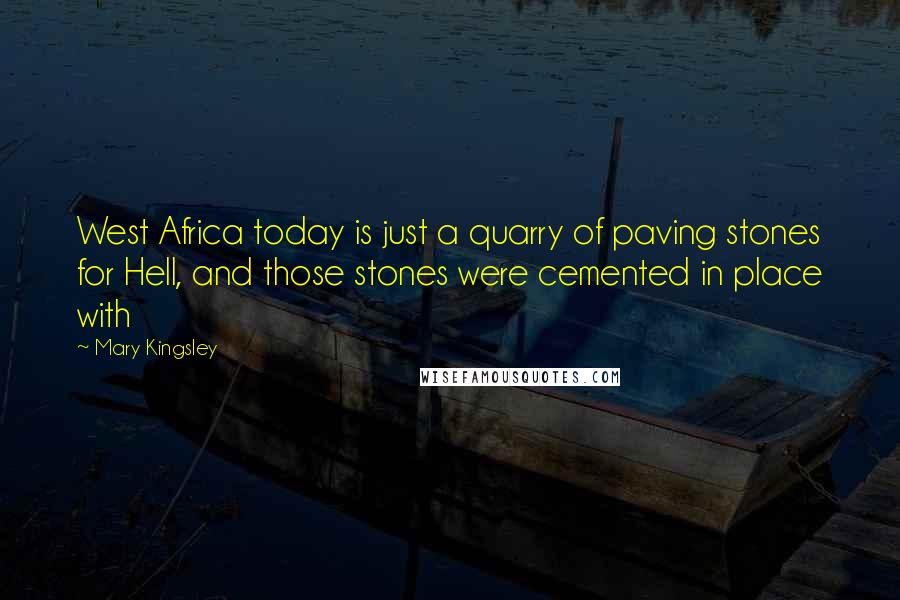 Mary Kingsley Quotes: West Africa today is just a quarry of paving stones for Hell, and those stones were cemented in place with