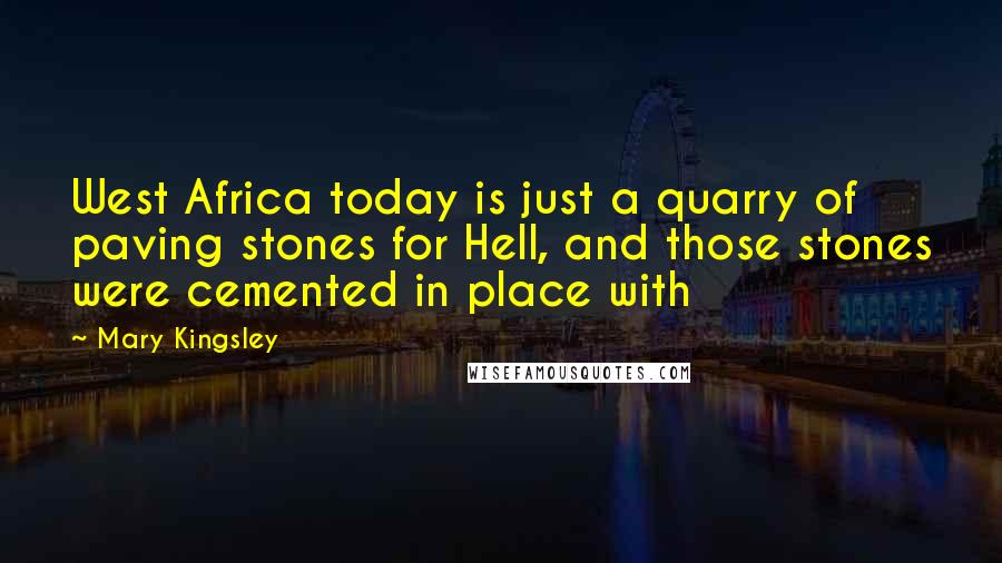 Mary Kingsley Quotes: West Africa today is just a quarry of paving stones for Hell, and those stones were cemented in place with