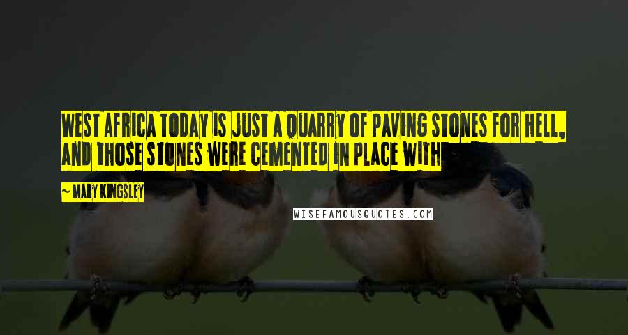 Mary Kingsley Quotes: West Africa today is just a quarry of paving stones for Hell, and those stones were cemented in place with
