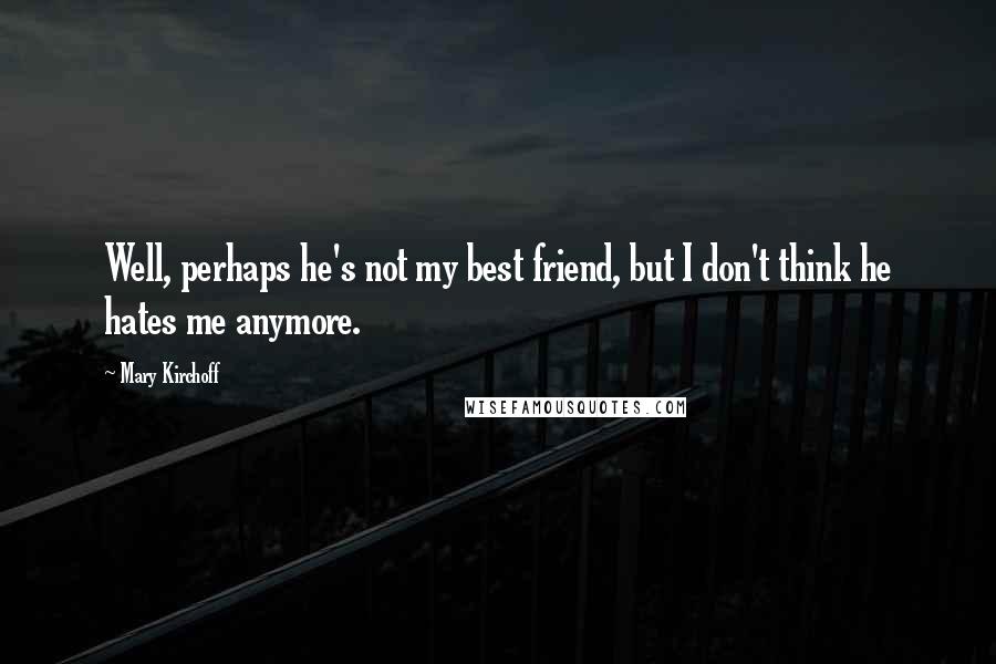 Mary Kirchoff Quotes: Well, perhaps he's not my best friend, but I don't think he hates me anymore.