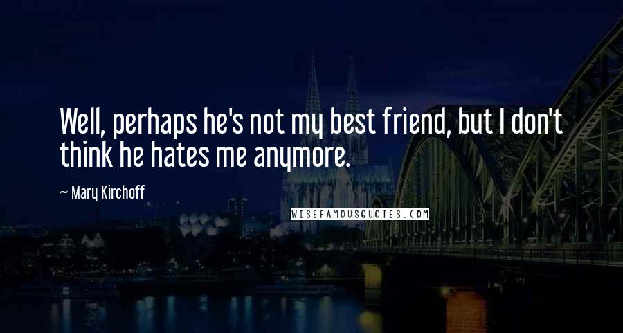 Mary Kirchoff Quotes: Well, perhaps he's not my best friend, but I don't think he hates me anymore.