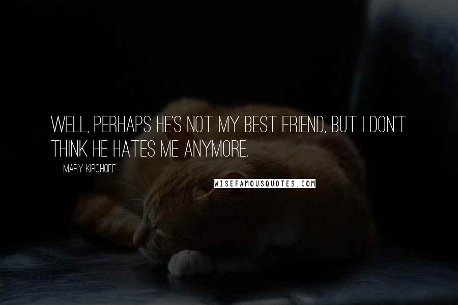 Mary Kirchoff Quotes: Well, perhaps he's not my best friend, but I don't think he hates me anymore.