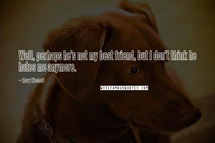 Mary Kirchoff Quotes: Well, perhaps he's not my best friend, but I don't think he hates me anymore.