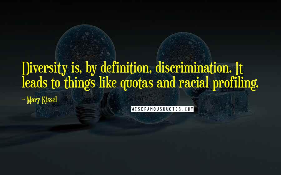 Mary Kissel Quotes: Diversity is, by definition, discrimination. It leads to things like quotas and racial profiling.