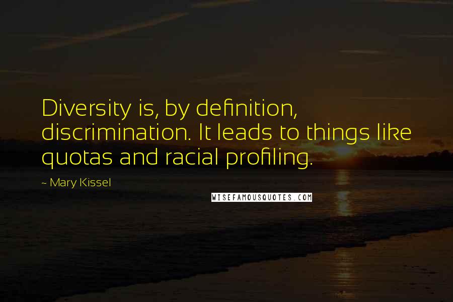 Mary Kissel Quotes: Diversity is, by definition, discrimination. It leads to things like quotas and racial profiling.