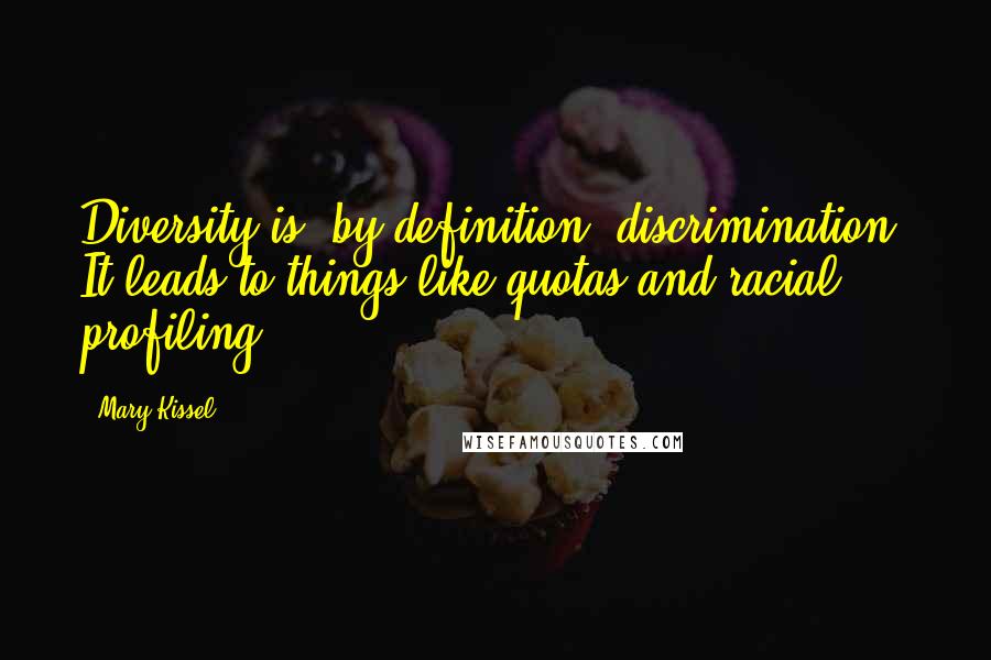 Mary Kissel Quotes: Diversity is, by definition, discrimination. It leads to things like quotas and racial profiling.
