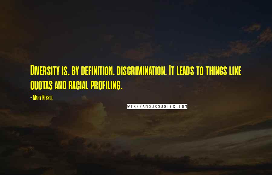 Mary Kissel Quotes: Diversity is, by definition, discrimination. It leads to things like quotas and racial profiling.