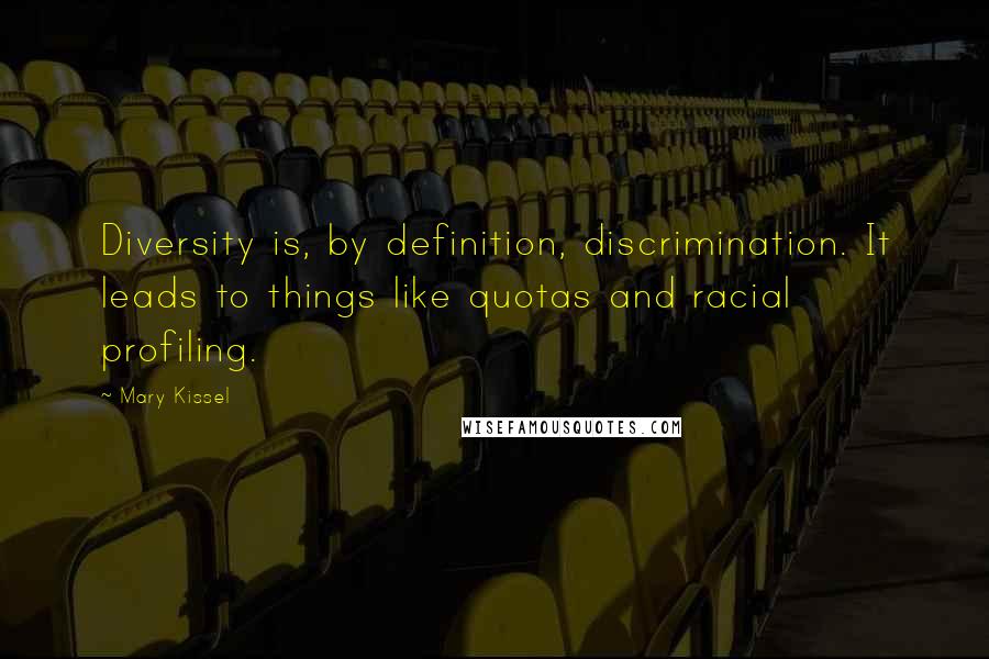 Mary Kissel Quotes: Diversity is, by definition, discrimination. It leads to things like quotas and racial profiling.