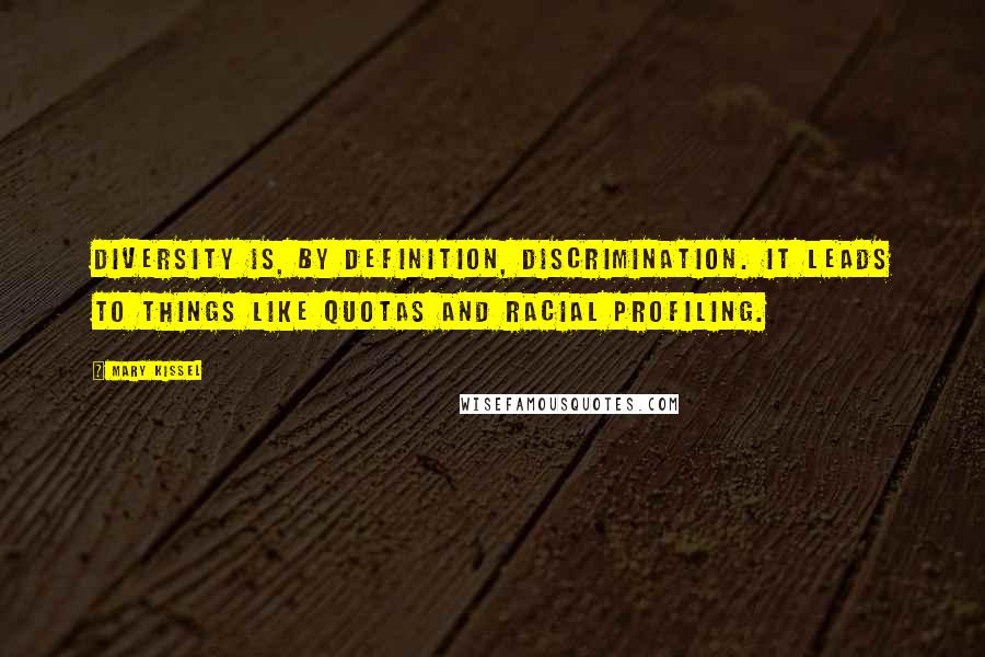 Mary Kissel Quotes: Diversity is, by definition, discrimination. It leads to things like quotas and racial profiling.