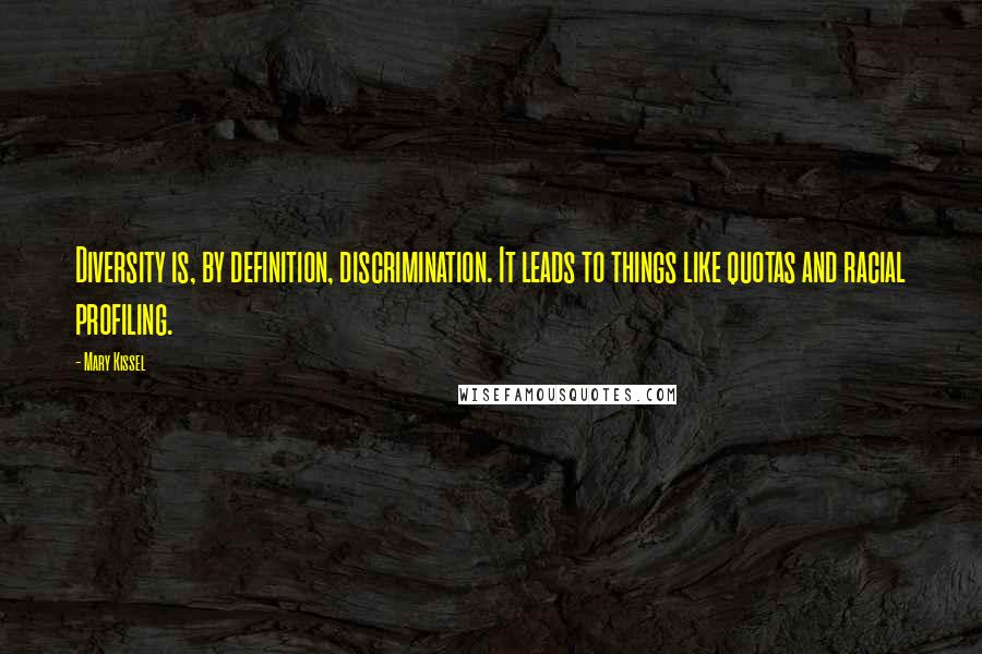 Mary Kissel Quotes: Diversity is, by definition, discrimination. It leads to things like quotas and racial profiling.